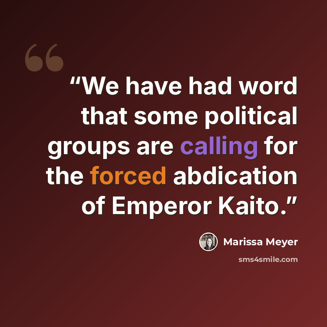 “We have had word that some political groups are calling for the forced abdication of Emperor Kaito.” quote by Marissa Meyer