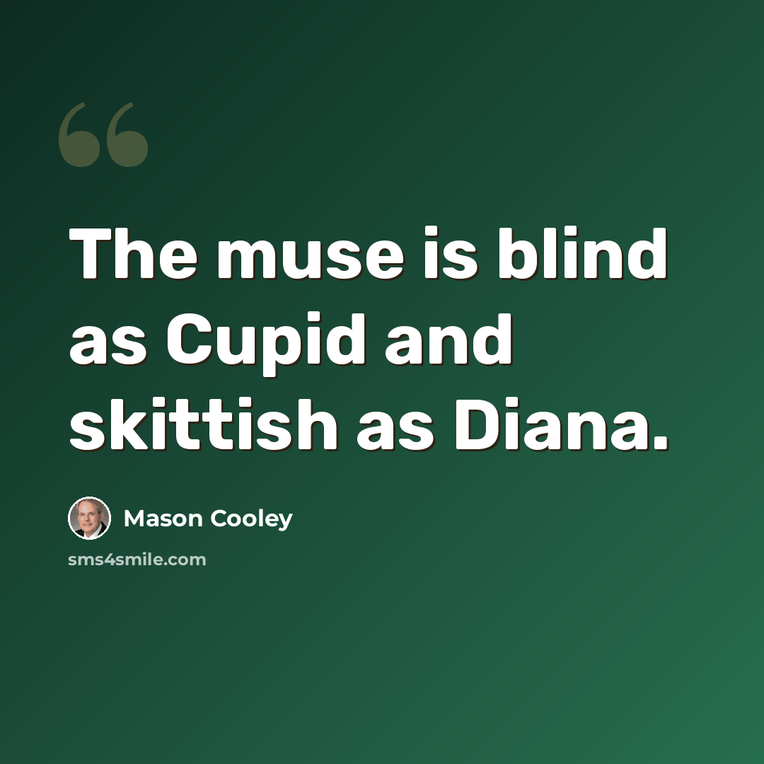 “The muse is blind as Cupid and skittish as Diana.” quote by Mason Cooley