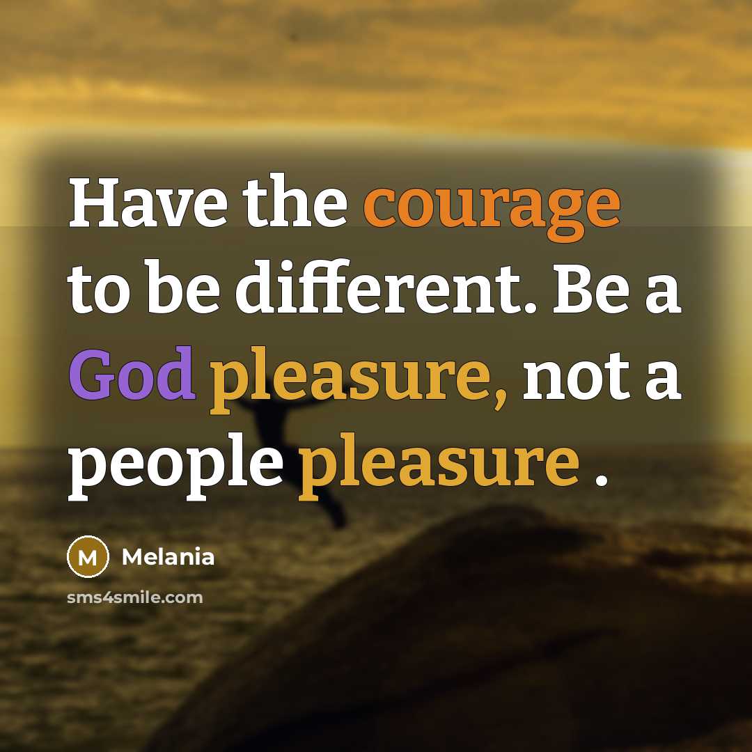 “Have the courage to be different. Be a God pleasure, not a people pleasure .” quote by Melania