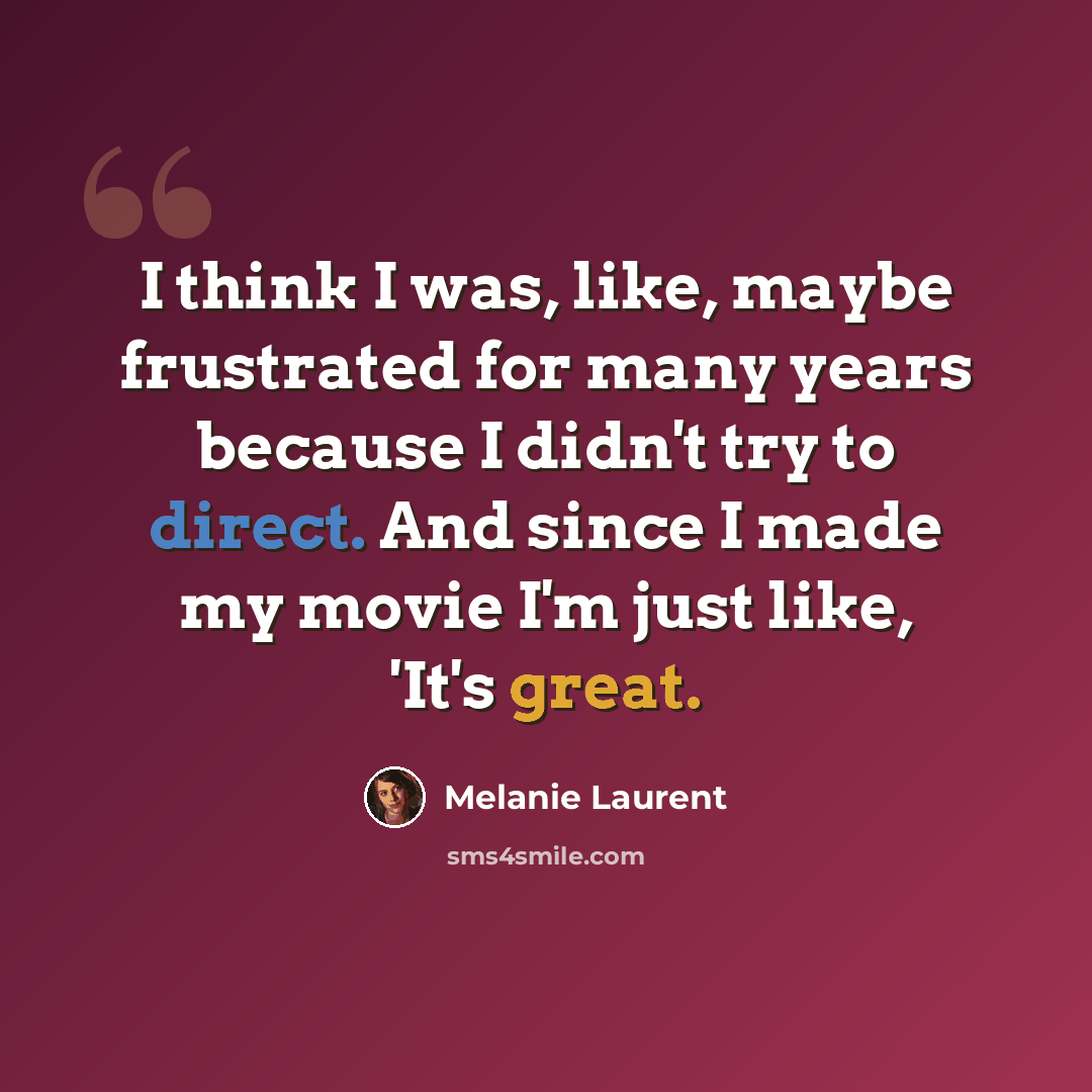 “I think I was, like, maybe frustrated for many years because I didn't try to direct. And since I made my movie I'm just like, 'It's great.” quote by Melanie Laurent