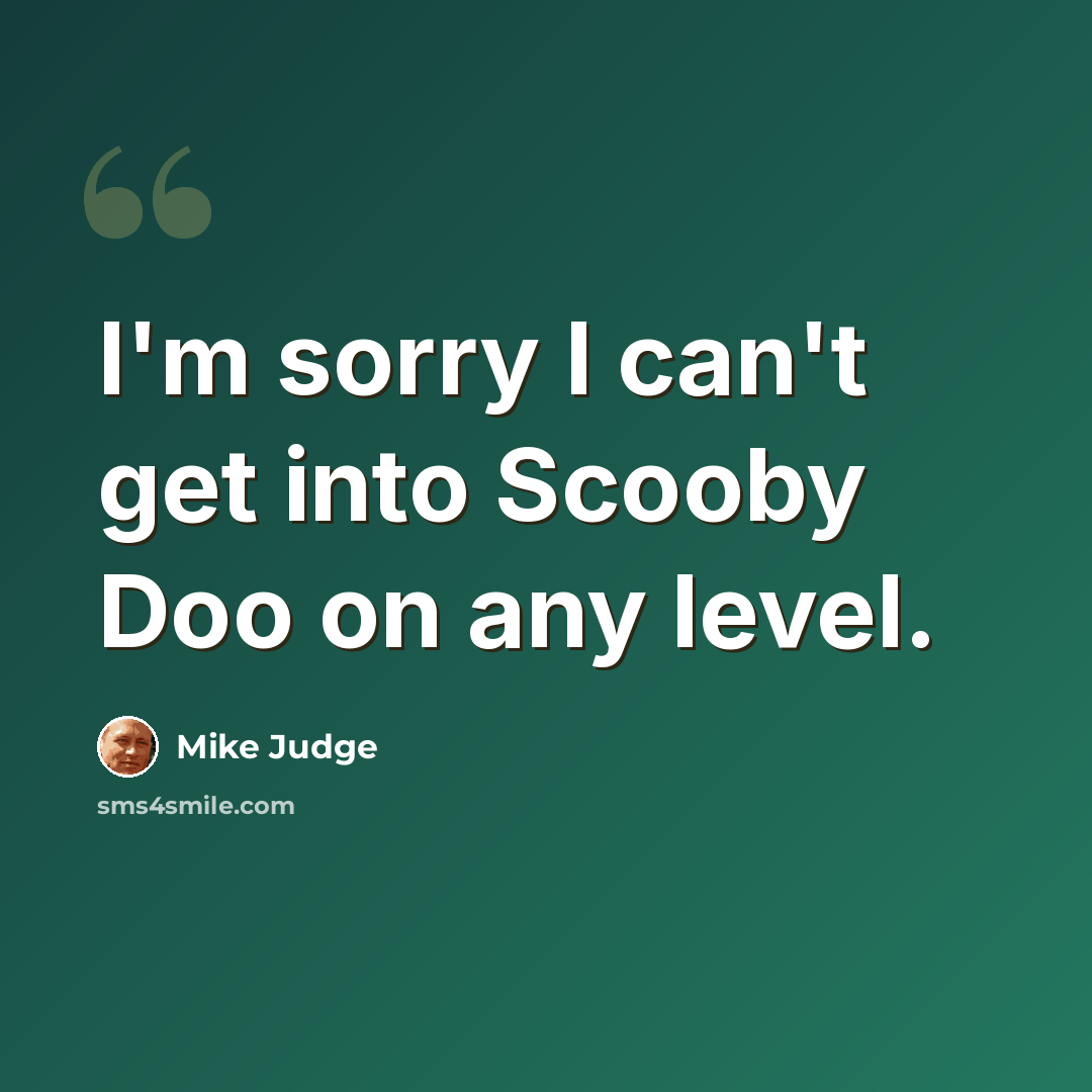 “I'm sorry I can't get into Scooby Doo on any level.” quote by Mike Judge