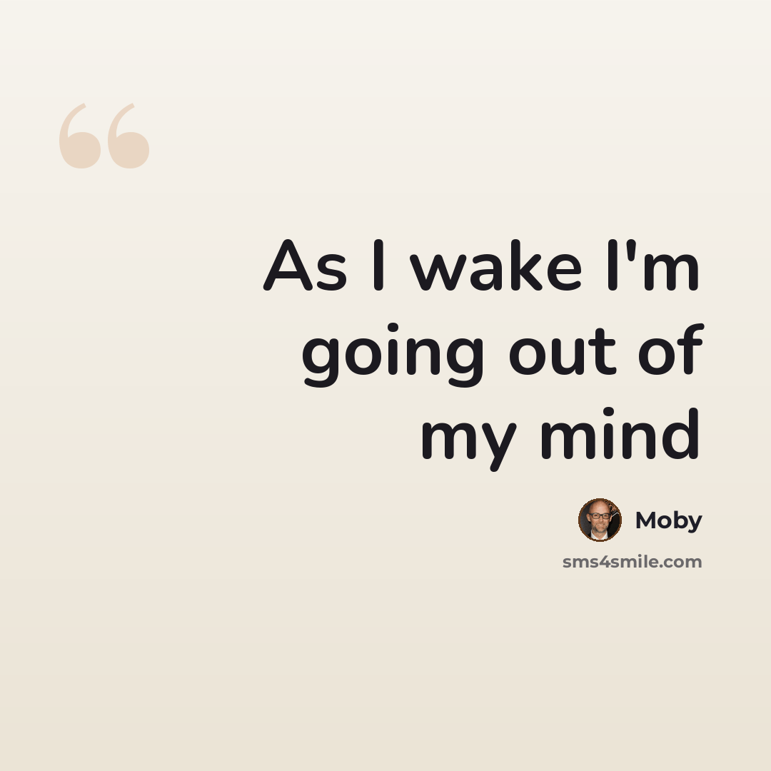 “As I wake I'm going out of my mind” quote by Moby