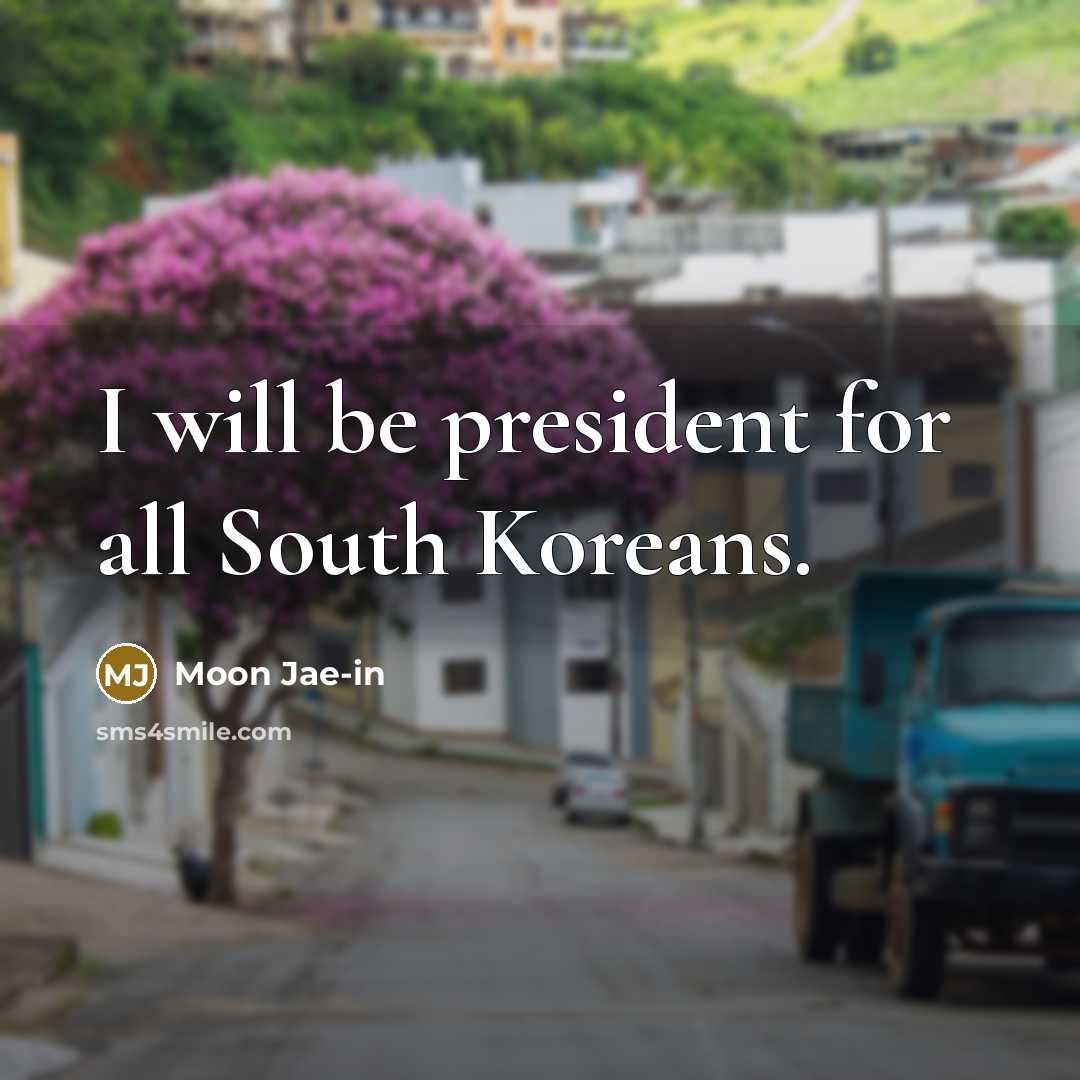 “I will be president for all South Koreans.” quote by Moon Jae-in