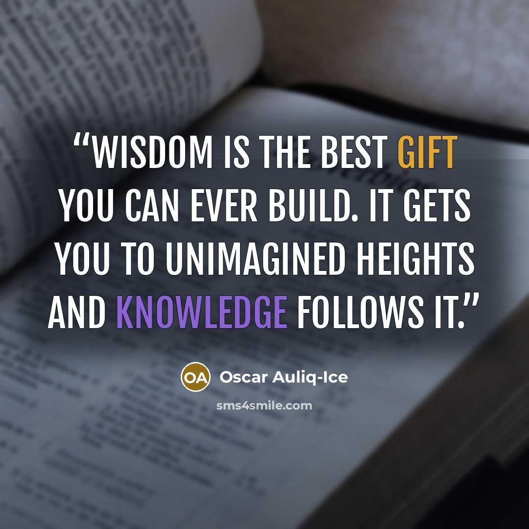 “Wisdom is the best gift you can ever build. It gets you to unimagined heights and knowledge follows it.” quote by Oscar Auliq-Ice