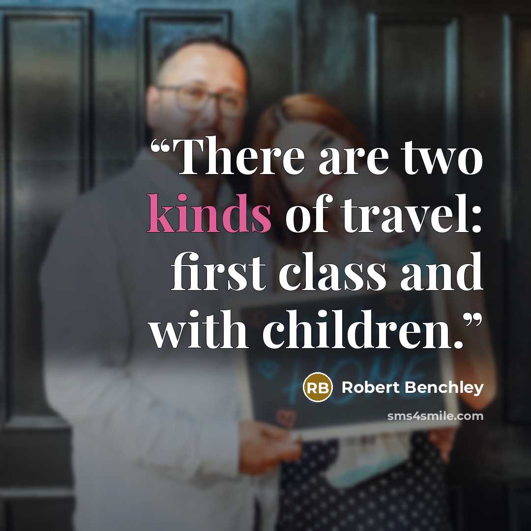“There are two kinds of travel: first class and with children.” quote by Robert Benchley