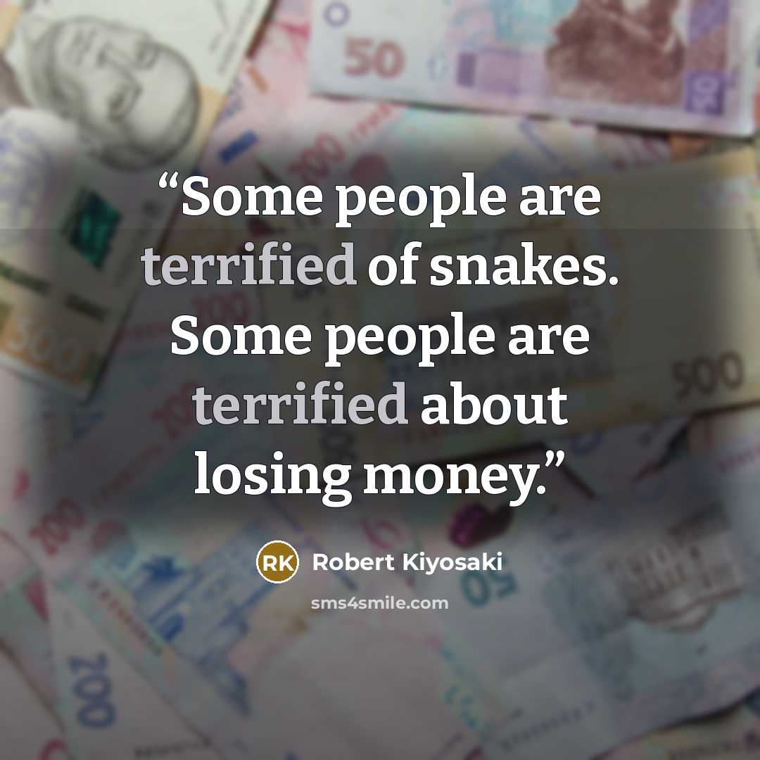 “Some people are terrified of snakes. Some people are terrified about losing money.” quote by Robert Kiyosaki