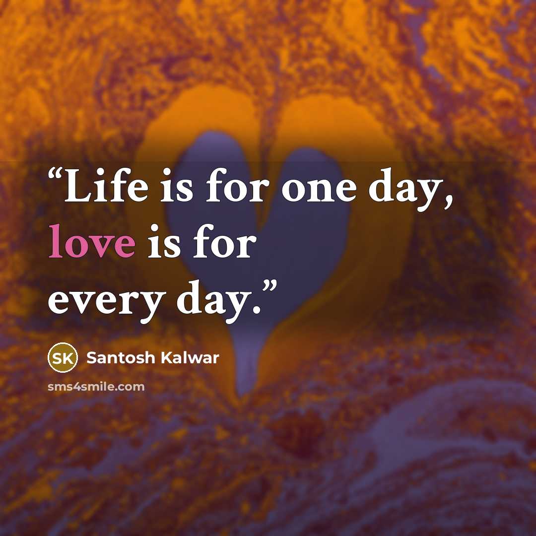 “Life is for one day, love is for every day.” quote by Santosh Kalwar