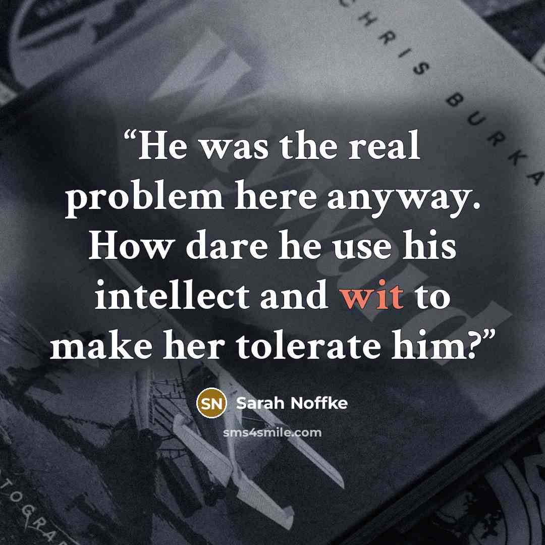 “He was the real problem here anyway. How dare he use his intellect and wit to make her tolerate him?” quote by Sarah Noffke