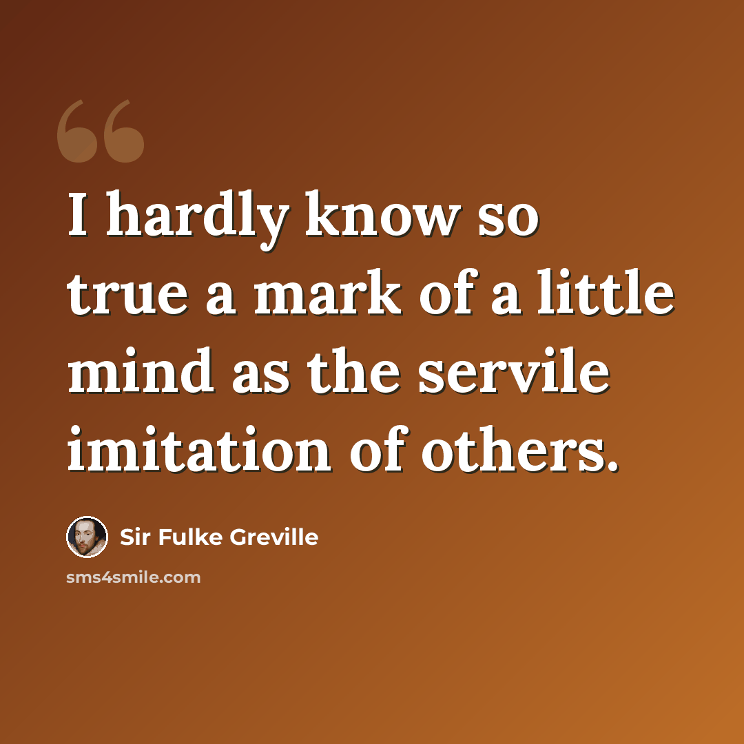 “I hardly know so true a mark of a little mind as the servile imitation of others.” quote by Sir Fulke Greville
