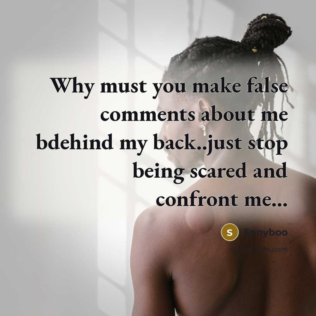 “Why must you make false comments about me bdehind my back..just stop being scared and confront me...” quote by Sonyboo