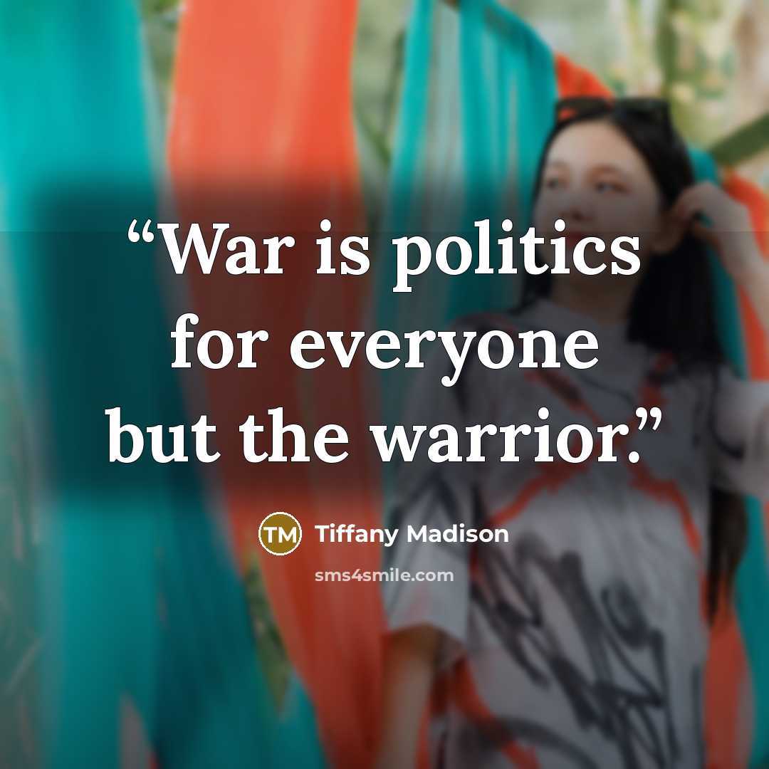 “War is politics for everyone but the warrior.” quote by Tiffany Madison