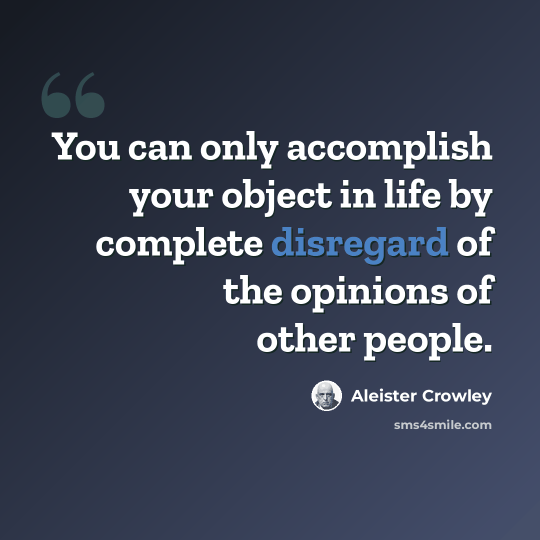 “You can only accomplish your object in life by complete disregard of the opinions of other people.” quote by Aleister Crowley