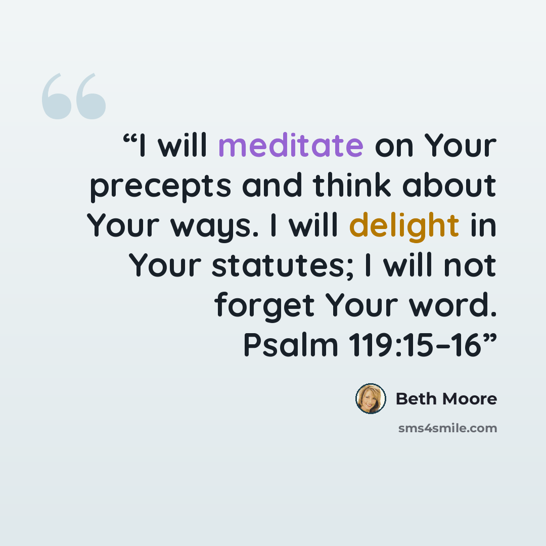 “I will meditate on Your precepts and think about Your ways. I will delight in Your statutes; I will not forget Your word. Psalm 119:15–16” quote by Beth Moore
