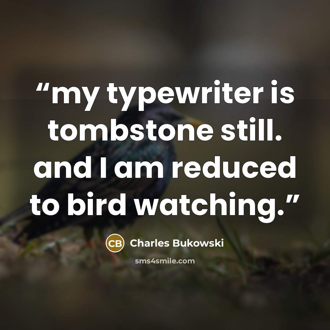 “my typewriter is tombstone still. and I am reduced to bird watching.” quote by Charles Bukowski