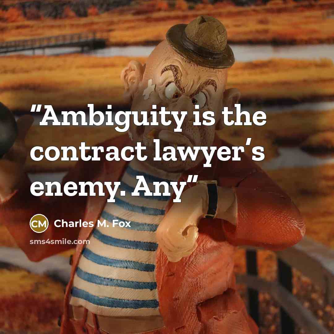 “Ambiguity is the contract lawyer’s enemy. Any” quote by Charles M. Fox