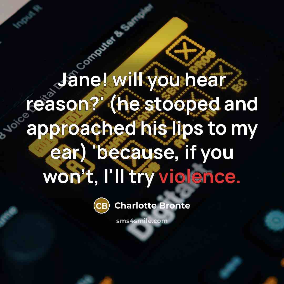 “Jane! will you hear reason?' (he stooped and approached his lips to my ear) 'because, if you won't, I'll try violence.” quote by Charlotte Bronte