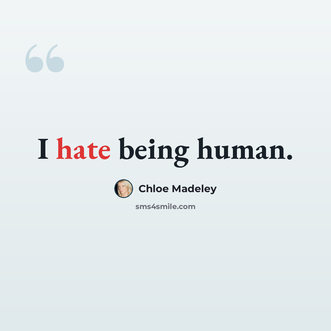 “I hate being human.” quote by Chloe Madeley