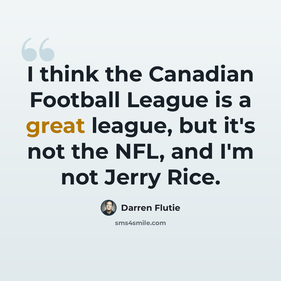 “I think the Canadian Football League is a great league, but it's not the NFL, and I'm not Jerry Rice.” quote by Darren Flutie