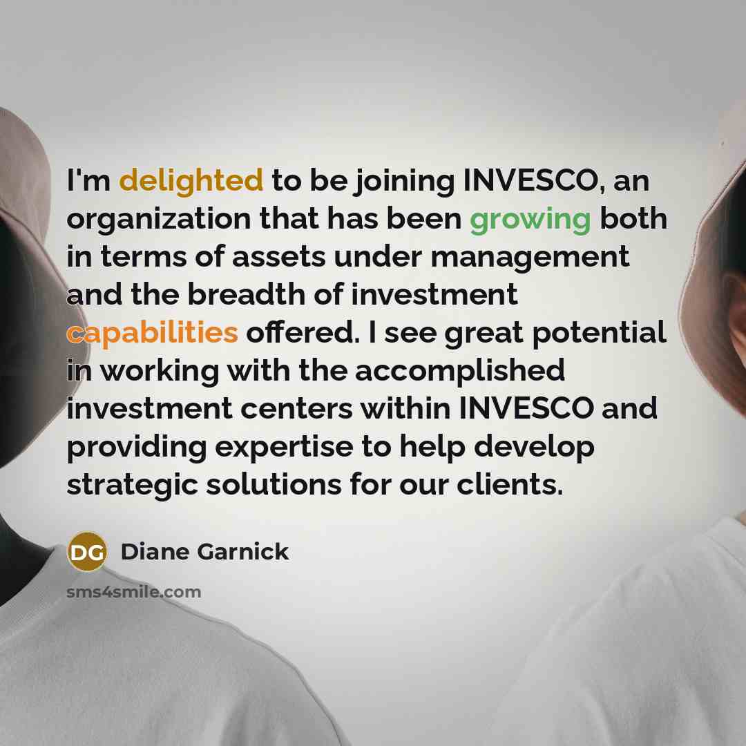 “I'm delighted to be joining INVESCO, an organization that has been growing both in terms of assets under management and the breadth of investment capabilities offered. I see great potential in working with the accomplished investment centers within INVESCO and providing expertise to help develop…” quote by Diane Garnick