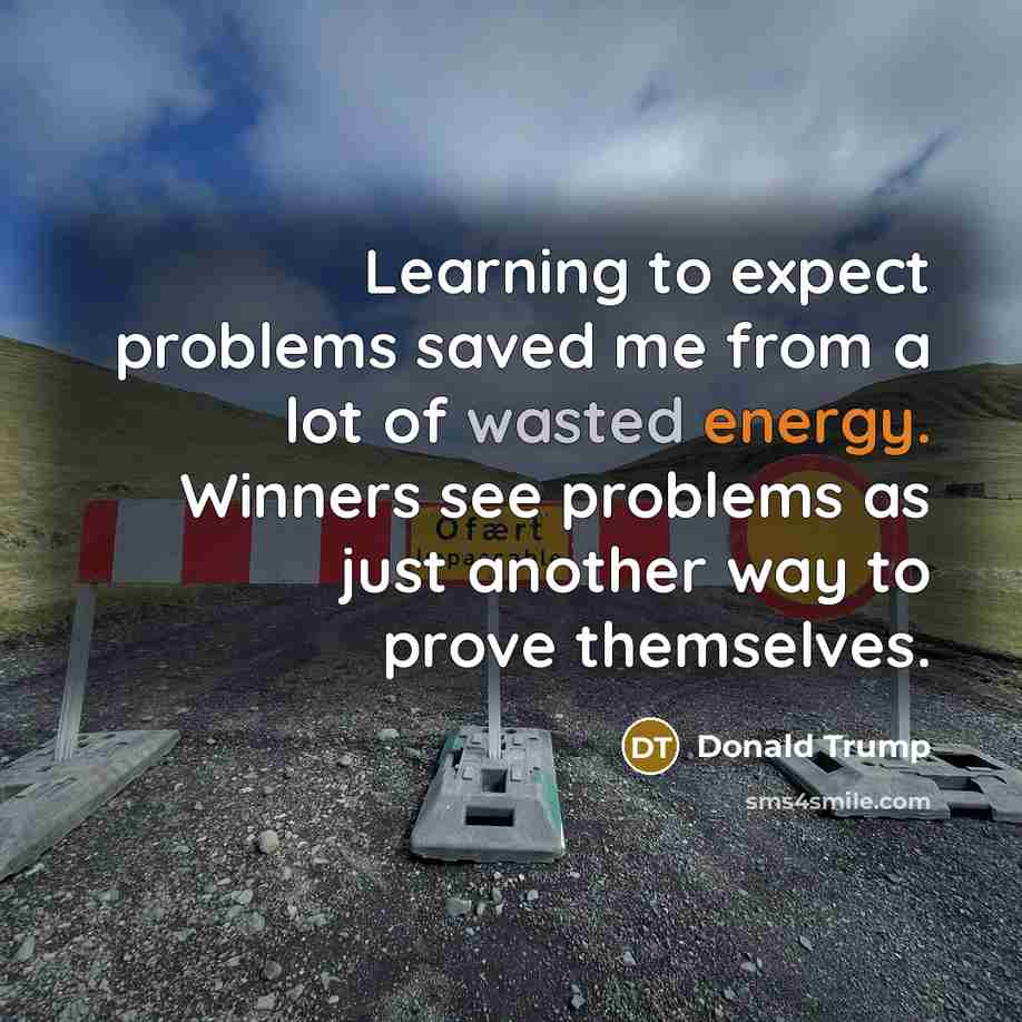 “Learning to expect problems saved me from a lot of wasted energy. Winners see problems as just another way to prove themselves.” quote by Donald Trump