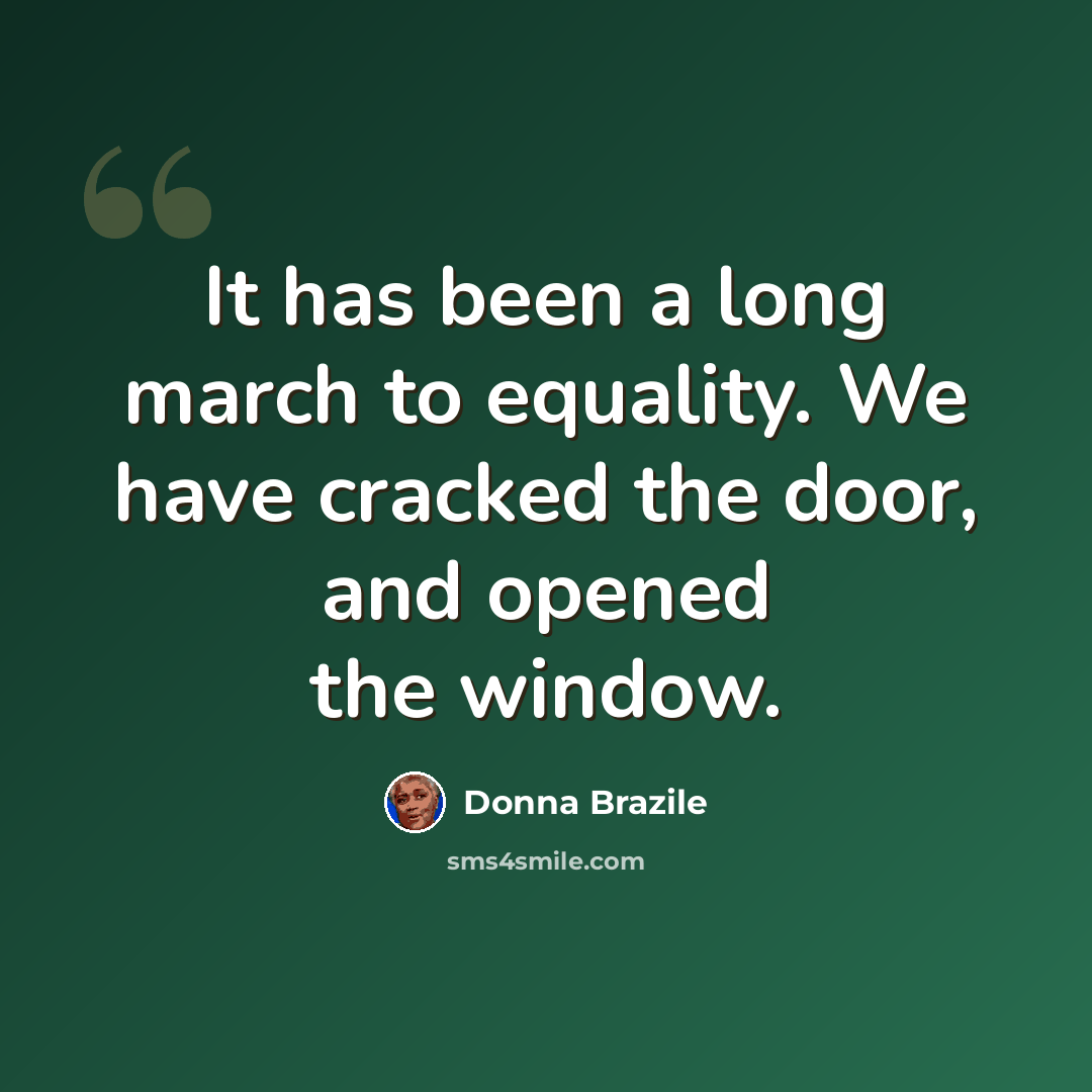 “It has been a long march to equality. We have cracked the door, and opened the window.” quote by Donna Brazile