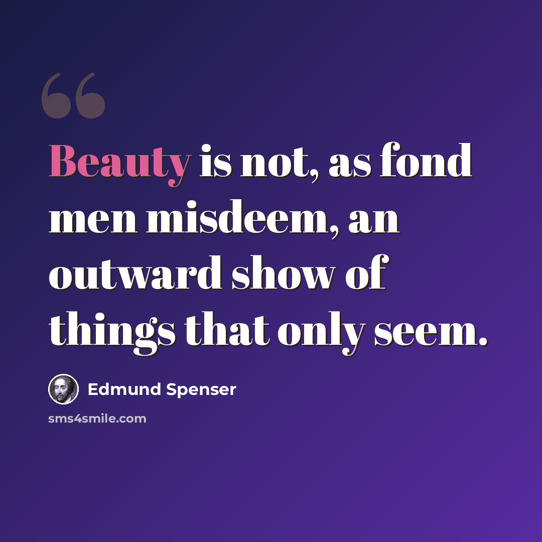 “Beauty is not, as fond men misdeem, an outward show of things that only seem.” quote by Edmund Spenser