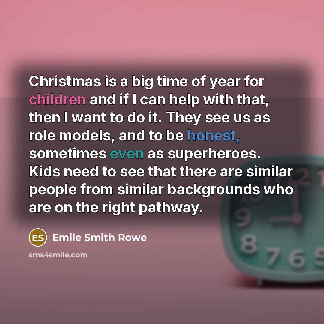 “Christmas is a big time of year for children and if I can help with that, then I want to do it. They see us as role models, and to be honest, sometimes even as superheroes. Kids need to see that there are similar people from similar backgrounds who are on the right pathway.” quote by Emile Smith Rowe