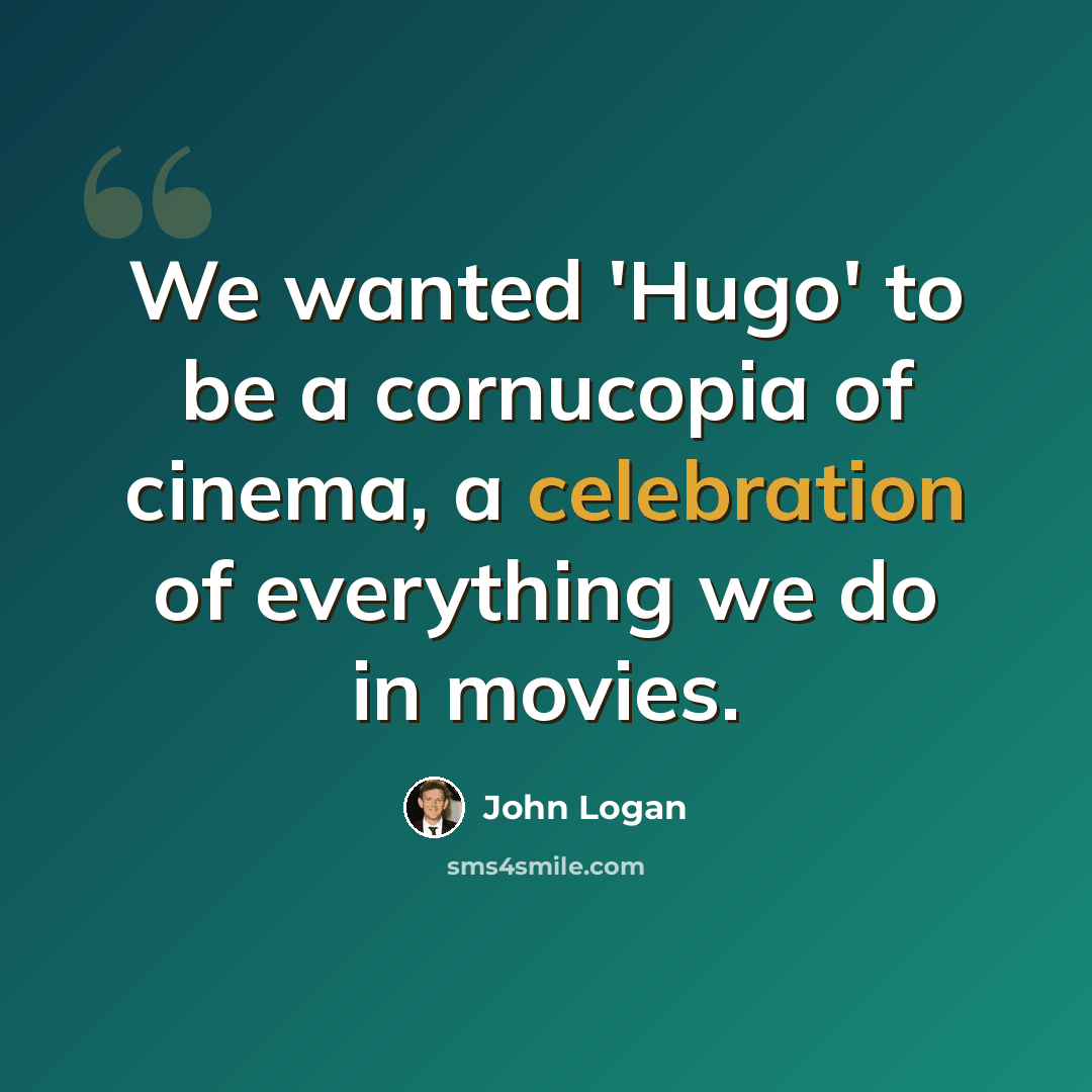 “We wanted 'Hugo' to be a cornucopia of cinema, a celebration of everything we do in movies.” quote by John Logan