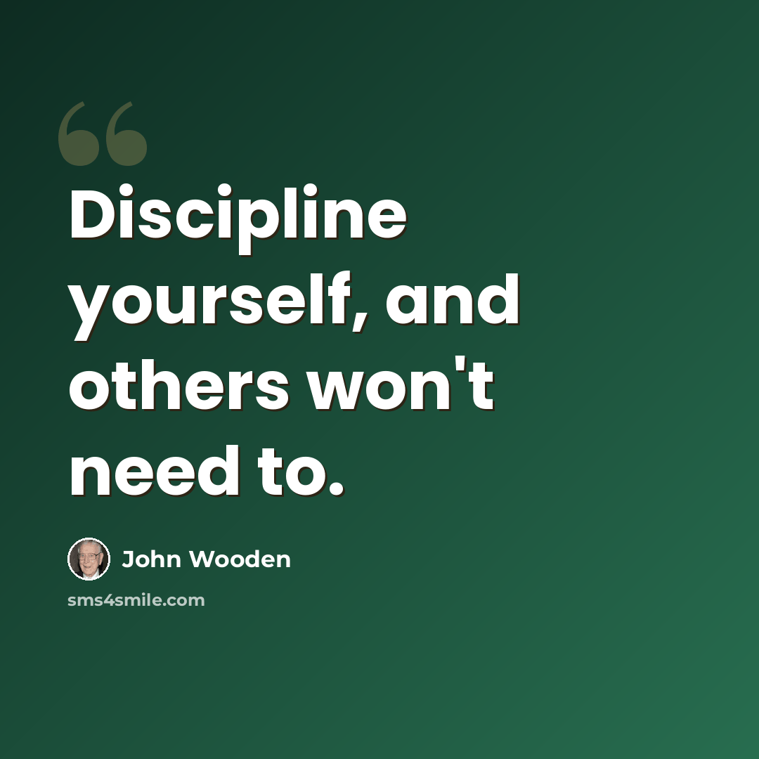 “Discipline yourself, and others won't need to.” quote by John Wooden