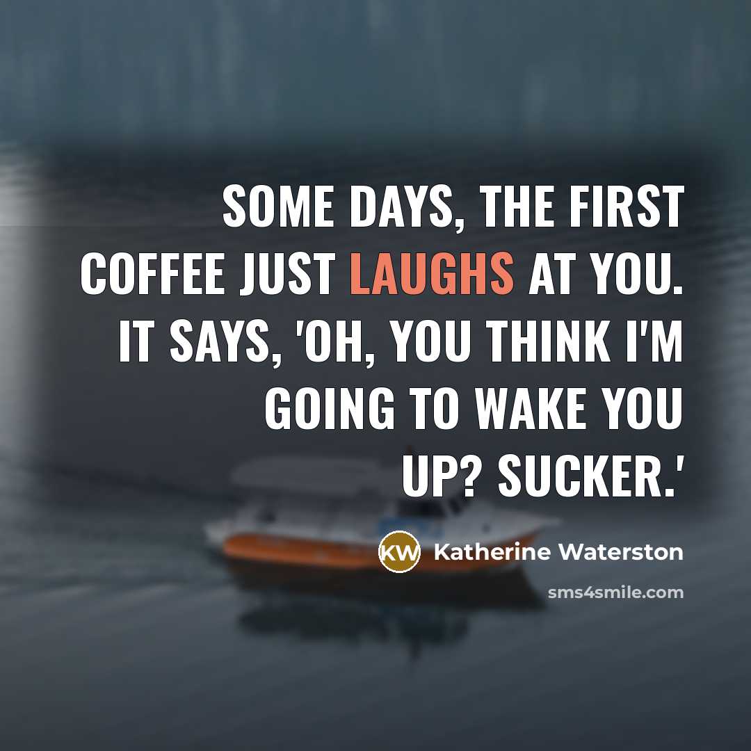“Some days, the first coffee just laughs at you. It says, 'Oh, you think I'm going to wake you up? Sucker.'” quote by Katherine Waterston