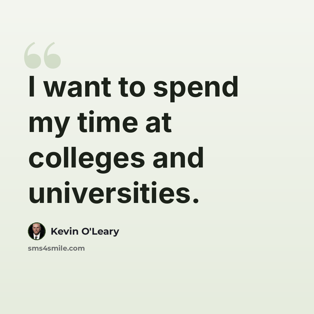 “I want to spend my time at colleges and universities.” quote by Kevin O'Leary