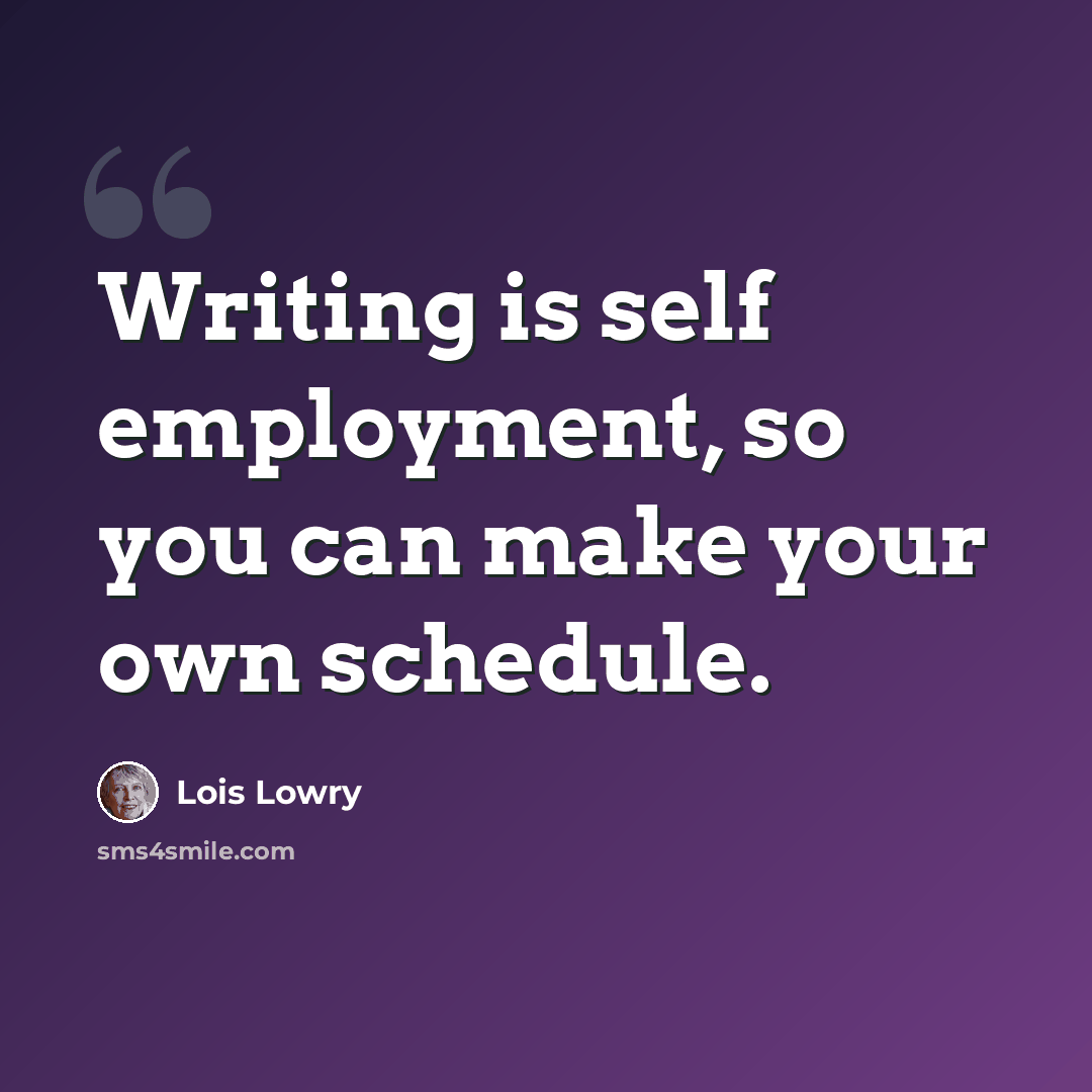 “Writing is self employment, so you can make your own schedule.” quote by Lois Lowry