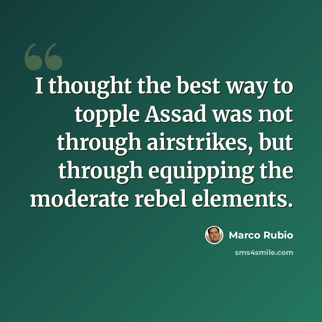 “I thought the best way to topple Assad was not through airstrikes, but through equipping the moderate rebel elements.” quote by Marco Rubio