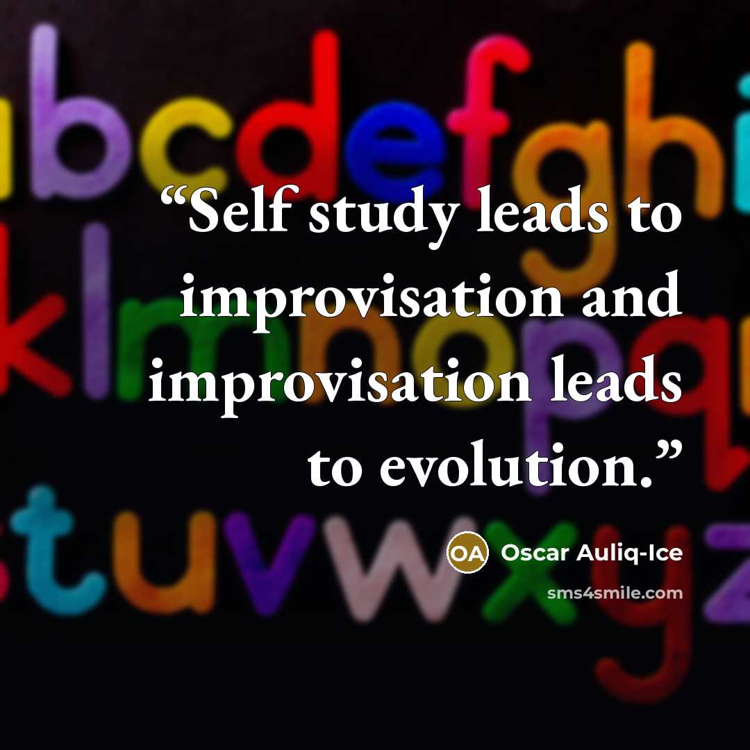“Self study leads to improvisation and improvisation leads to evolution.” quote by Oscar Auliq-Ice
