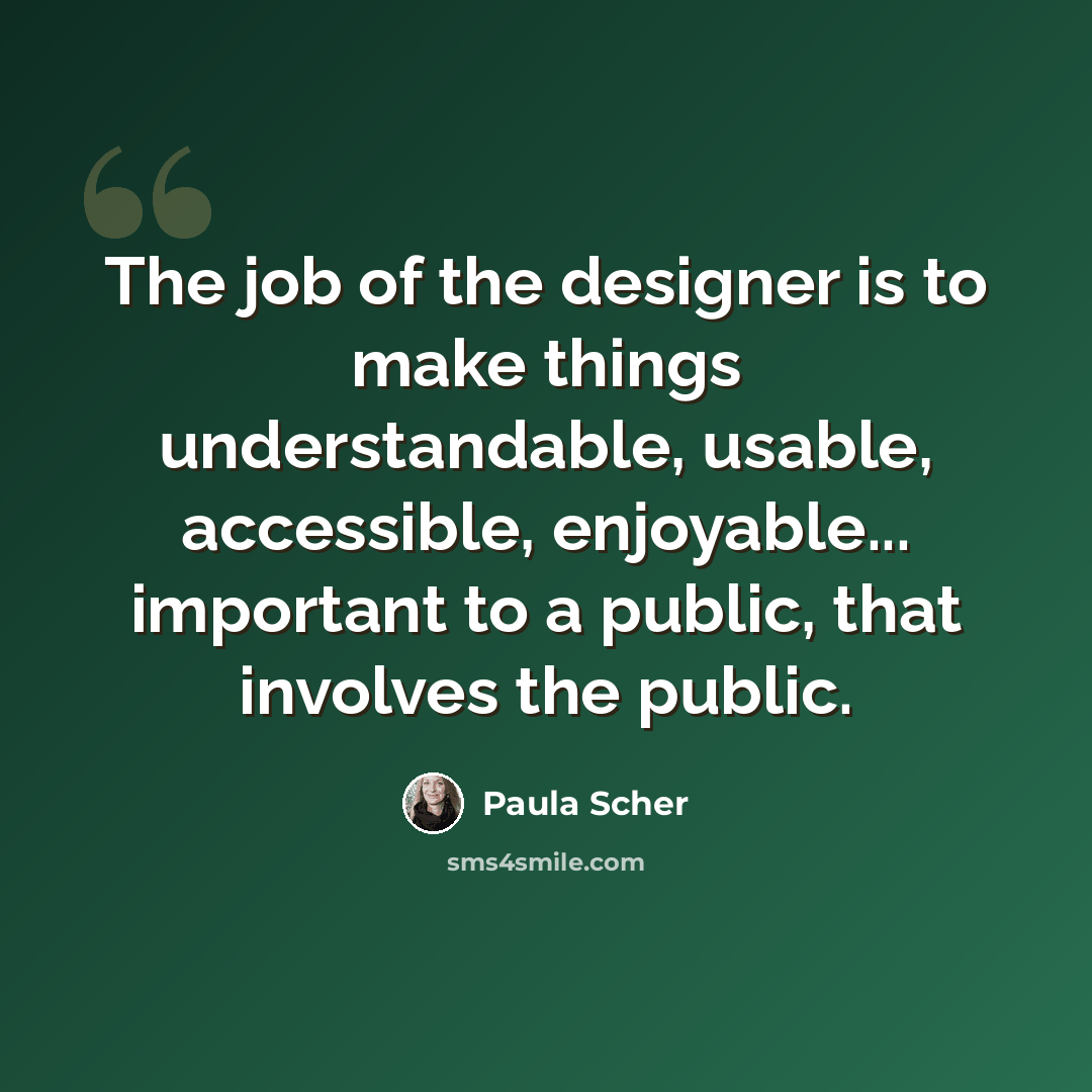 “The job of the designer is to make things understandable, usable, accessible, enjoyable... important to a public, that involves the public.” quote by Paula Scher