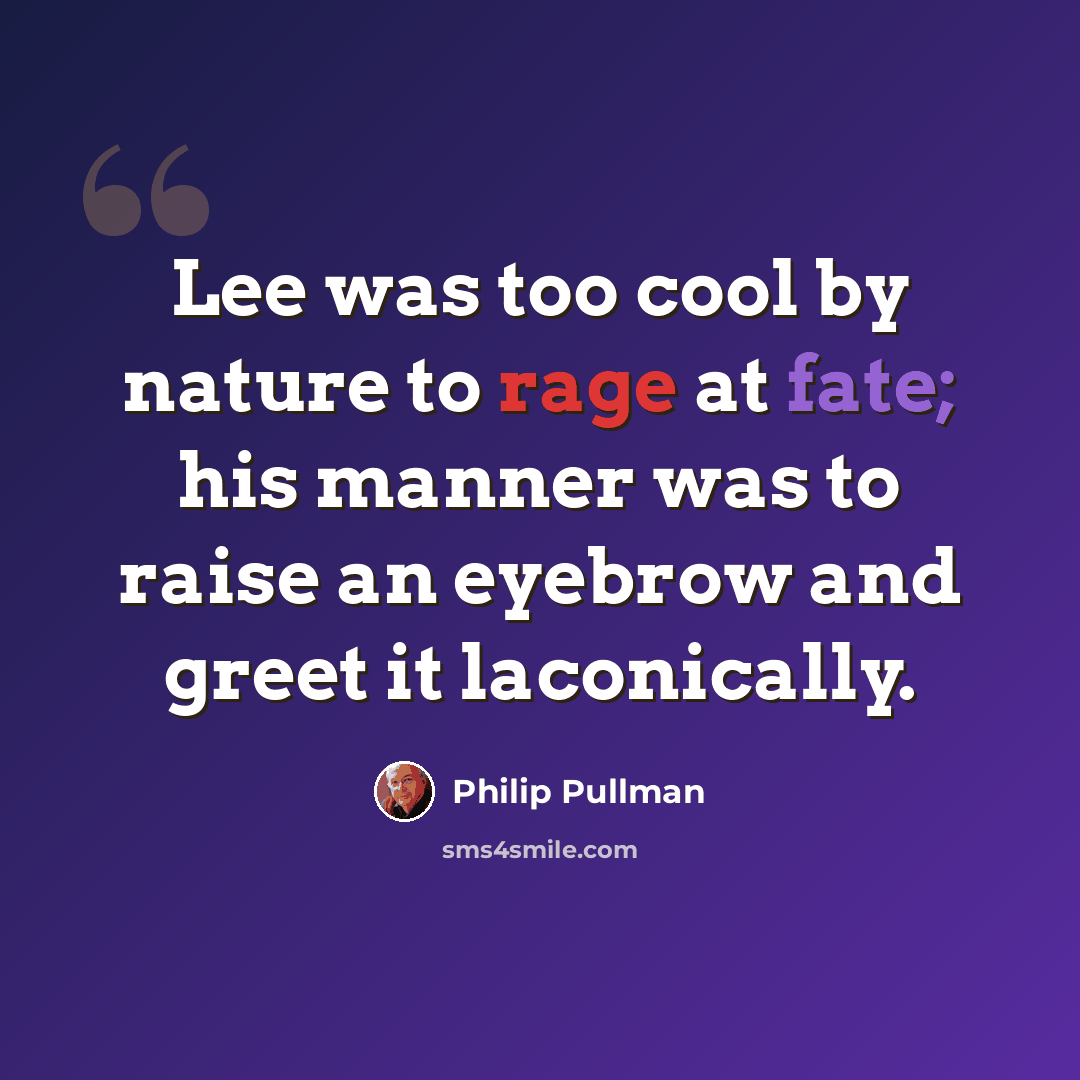 “Lee was too cool by nature to rage at fate; his manner was to raise an eyebrow and greet it laconically.” quote by Philip Pullman