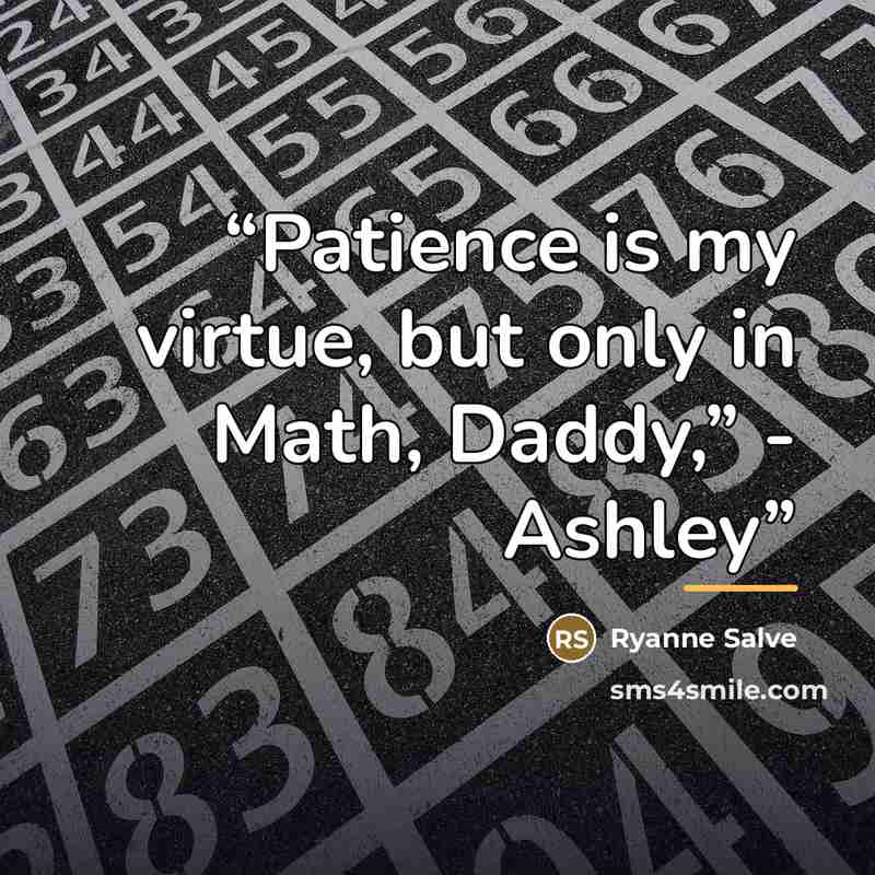 “Patience is my virtue, but only in Math, Daddy,” - Ashley” quote by Ryanne Salve
