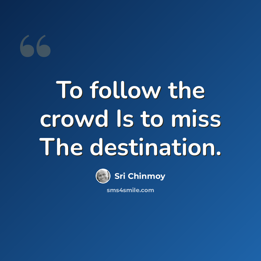 “To follow the crowd Is to miss The destination.” quote by Sri Chinmoy