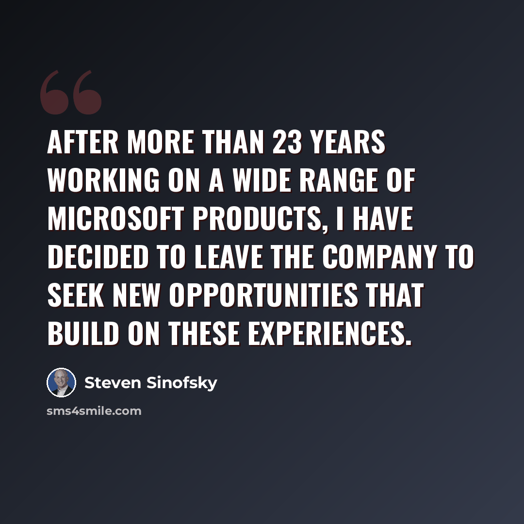 “After more than 23 years working on a wide range of Microsoft products, I have decided to leave the company to seek new opportunities that build on these experiences.” quote by Steven Sinofsky