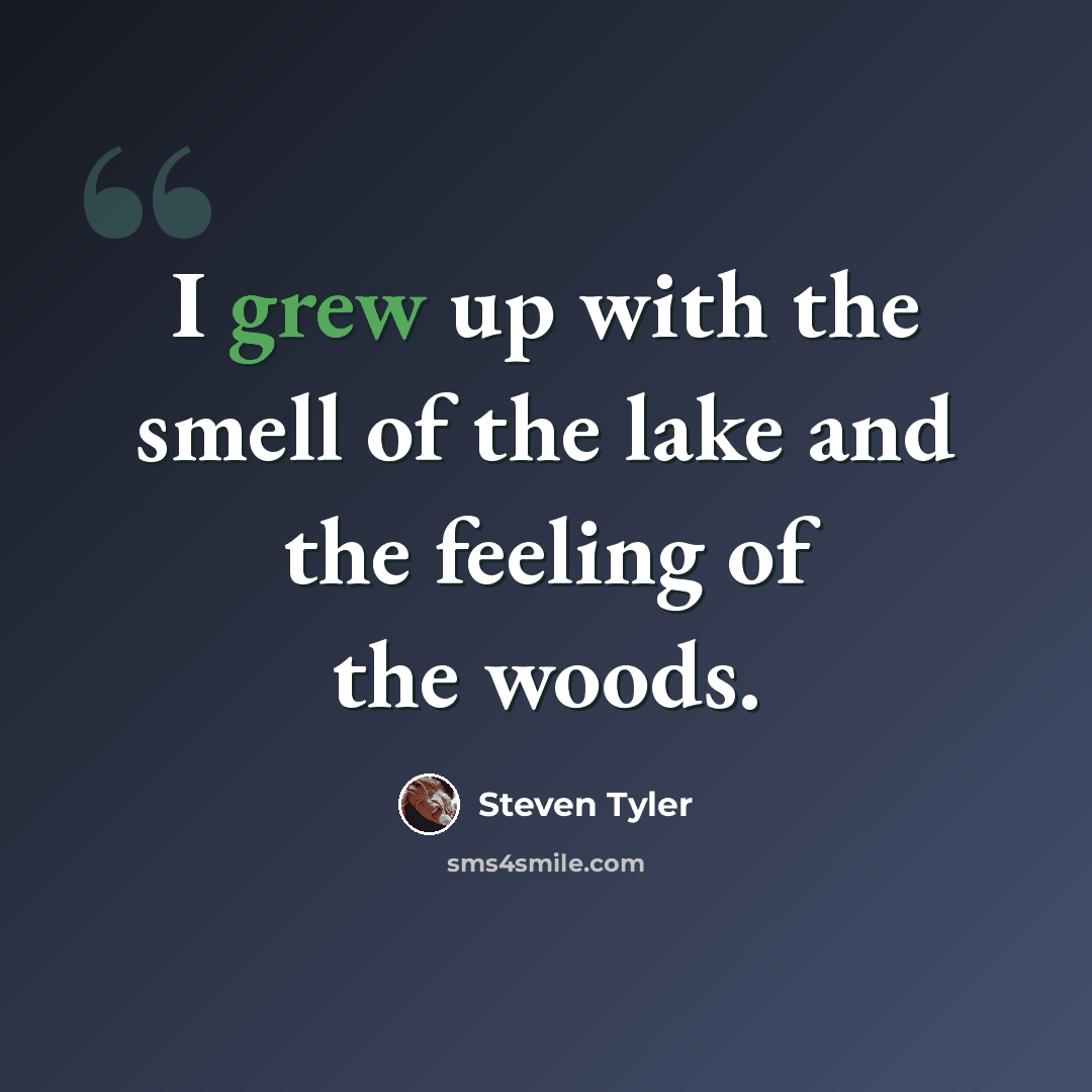 “I grew up with the smell of the lake and the feeling of the woods.” quote by Steven Tyler