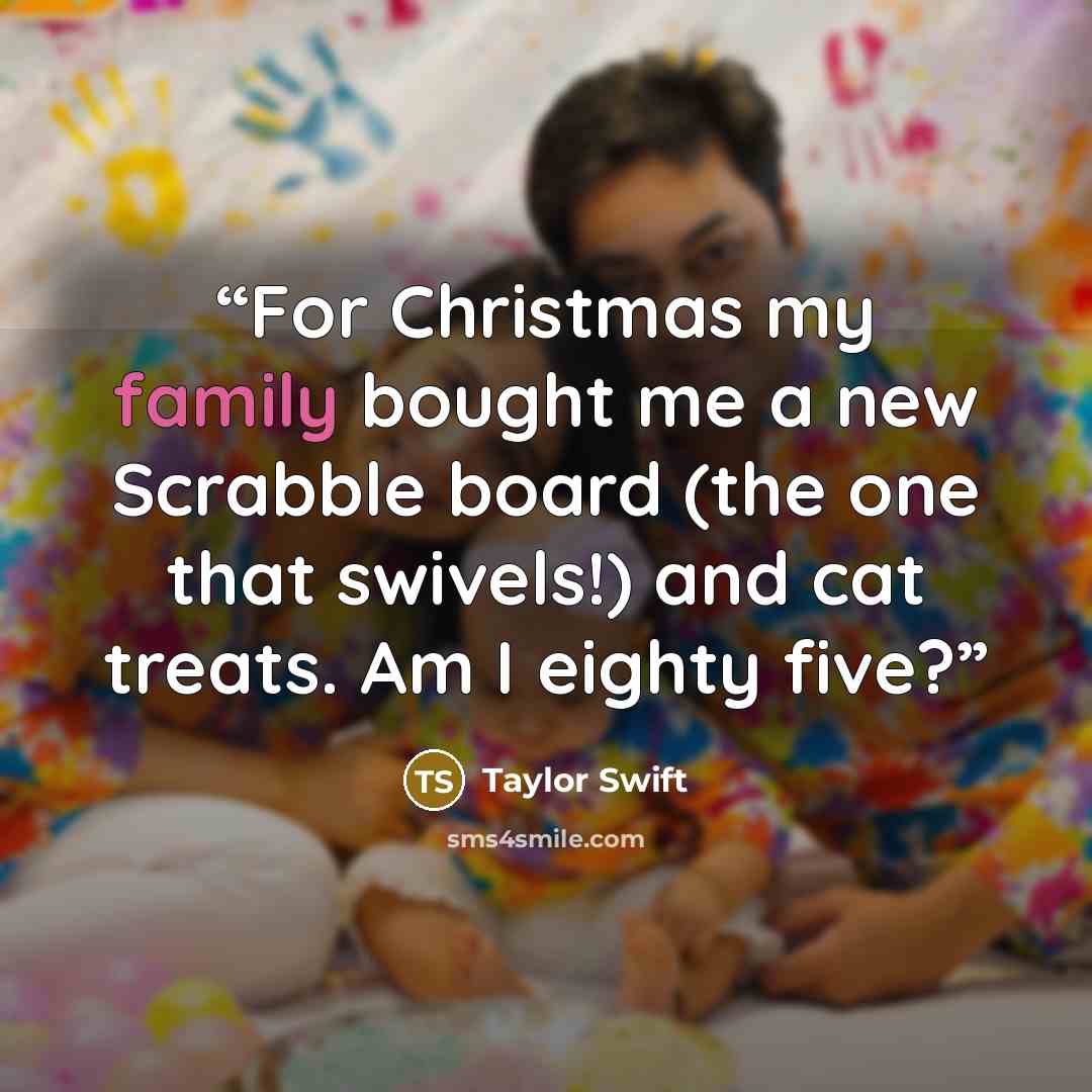 “For Christmas my family bought me a new Scrabble board (the one that swivels!) and cat treats. Am I eighty five?” quote by Taylor Swift