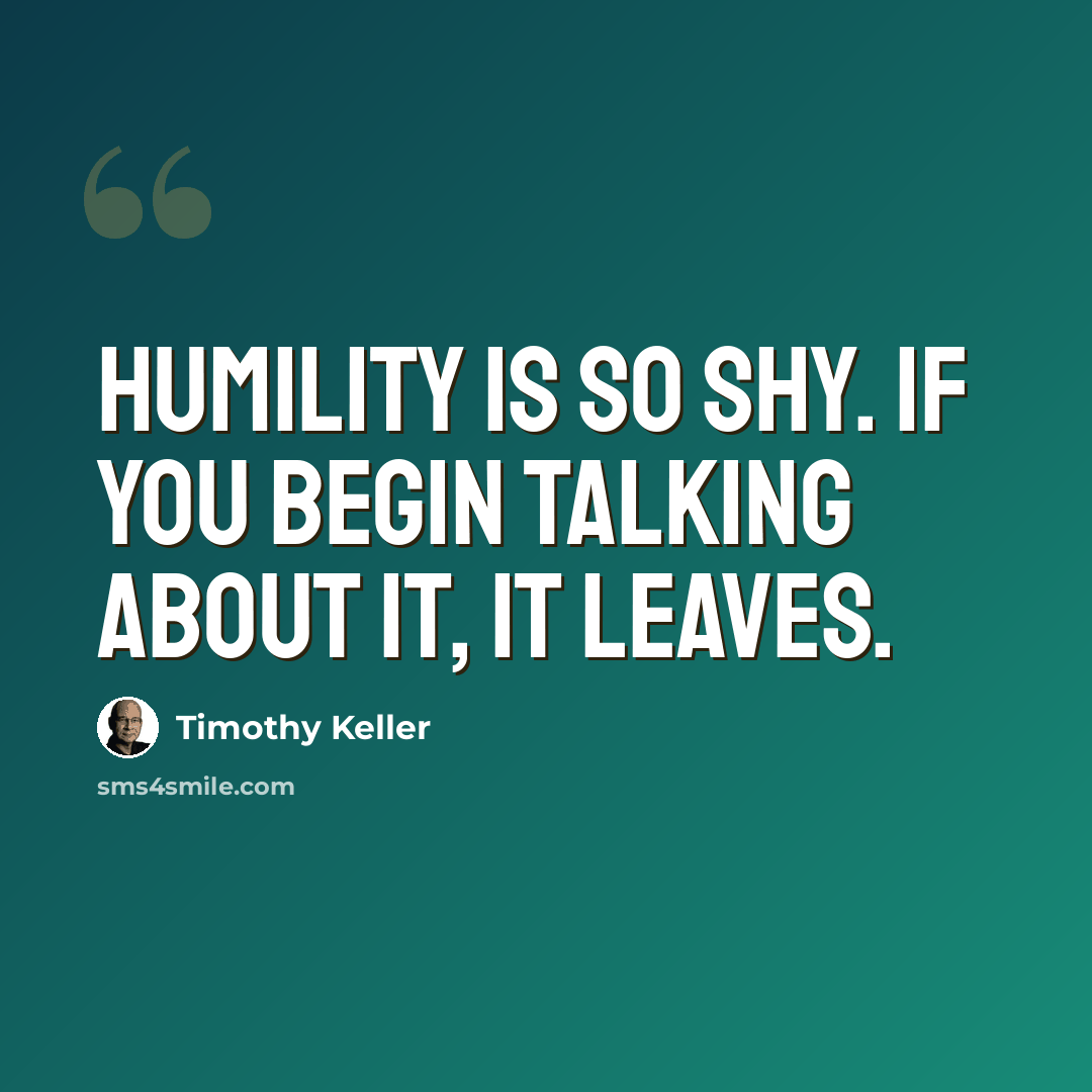“Humility is so shy. If you begin talking about it, it leaves.” quote by Timothy Keller