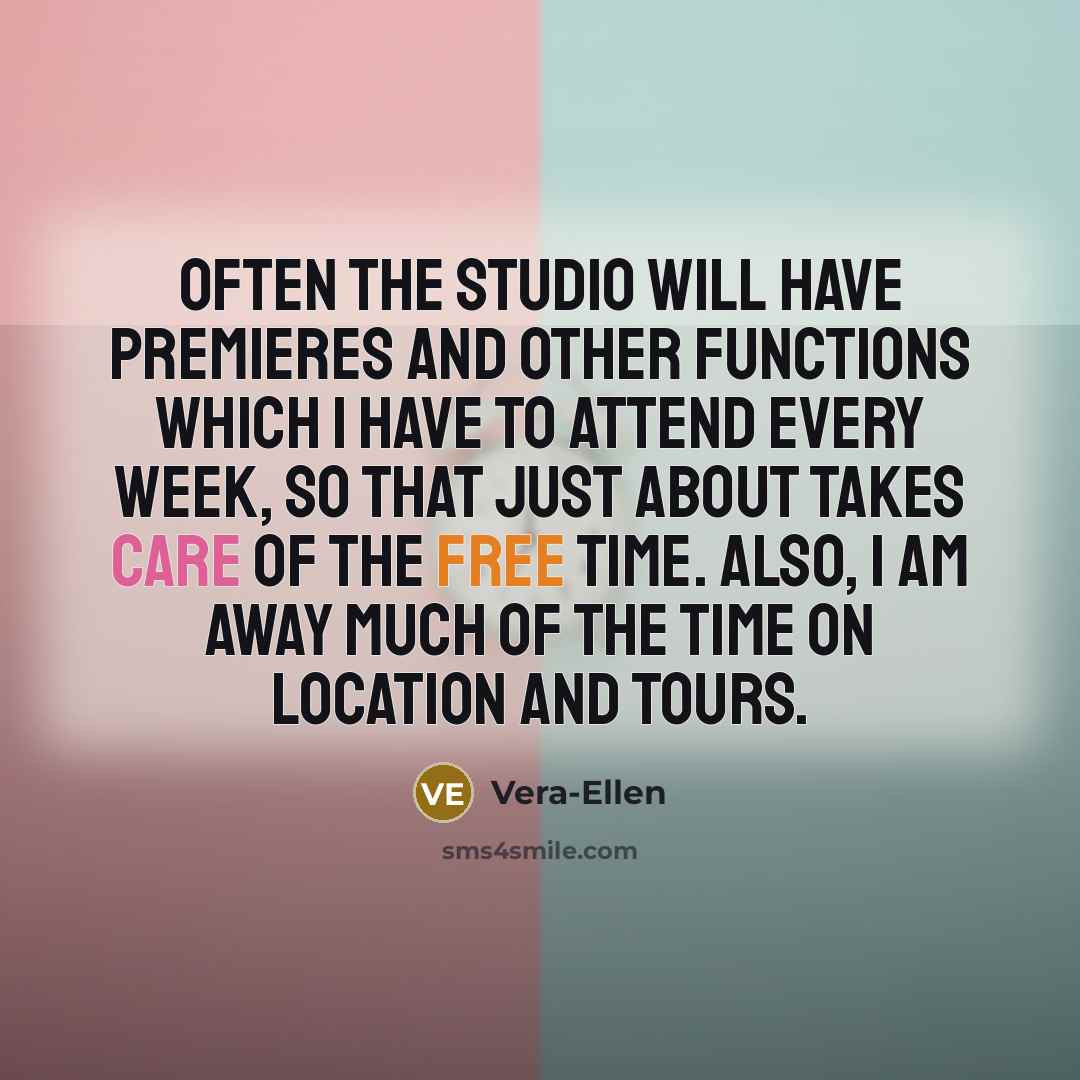 “Often the studio will have premieres and other functions which I have to attend every week, so that just about takes care of the free time. Also, I am away much of the time on location and tours.” quote by Vera-Ellen