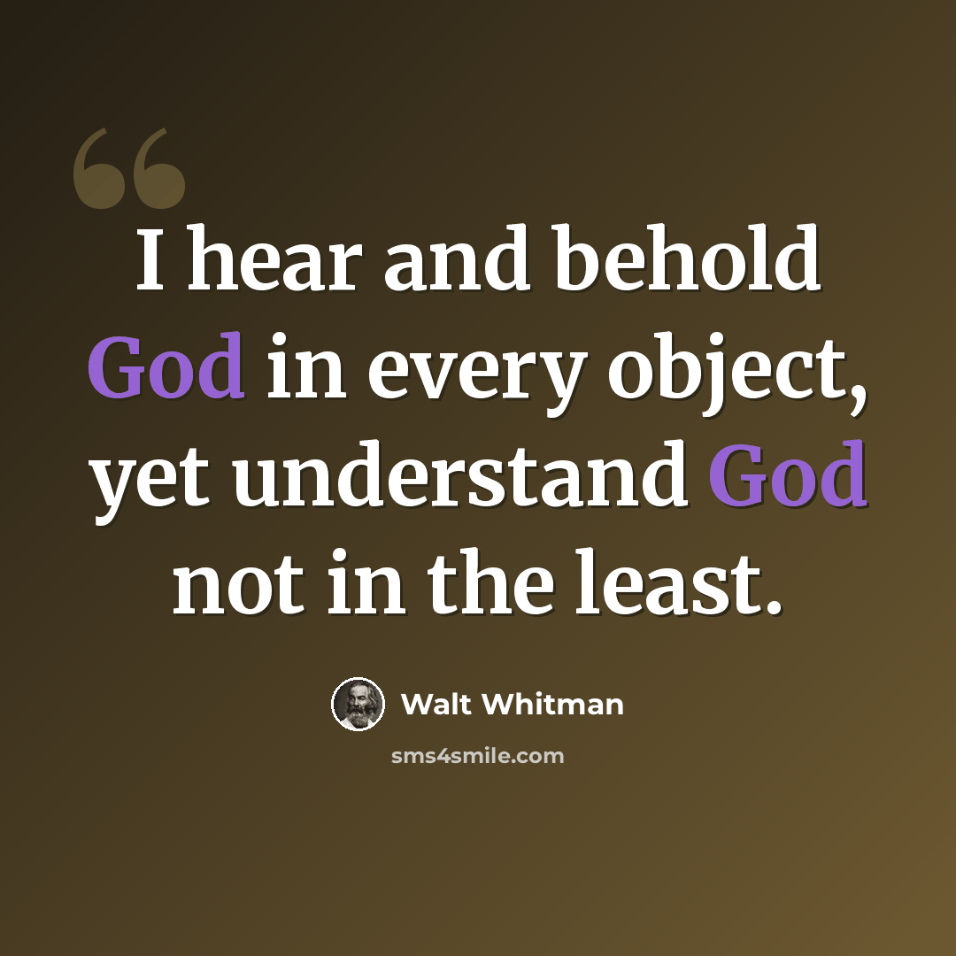 “I hear and behold God in every object, yet understand God not in the least.” quote by Walt Whitman