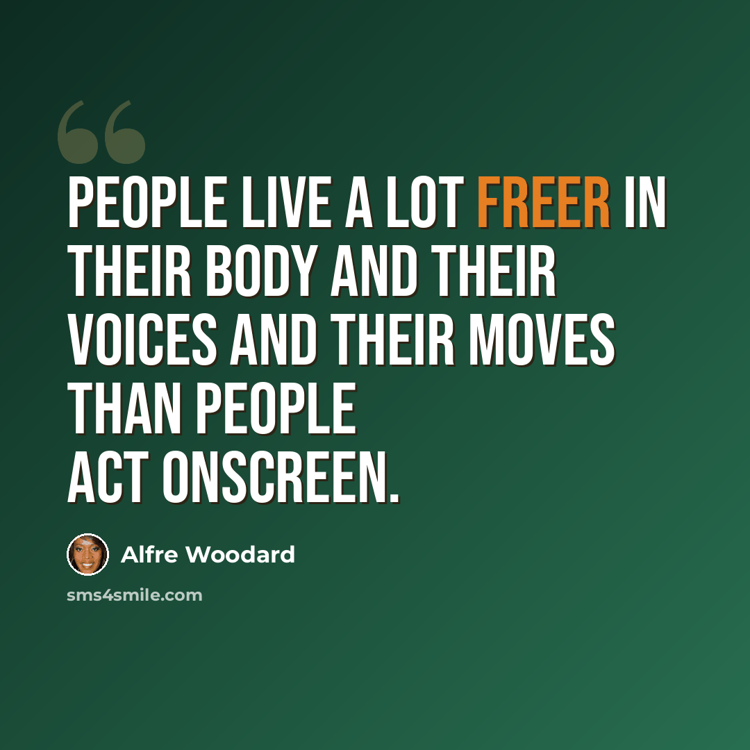 “People live a lot freer in their body and their voices and their moves than people act onscreen.” quote by Alfre Woodard