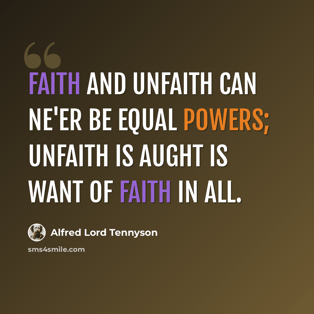 “Faith and unfaith can ne'er be equal powers; Unfaith is aught is want of faith in all.” quote by Alfred Lord Tennyson