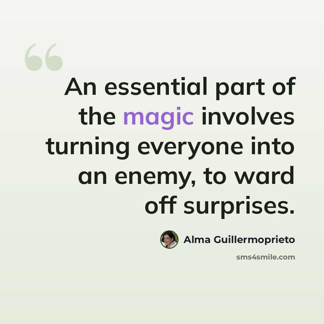 “An essential part of the magic involves turning everyone into an enemy, to ward off surprises.” quote by Alma Guillermoprieto