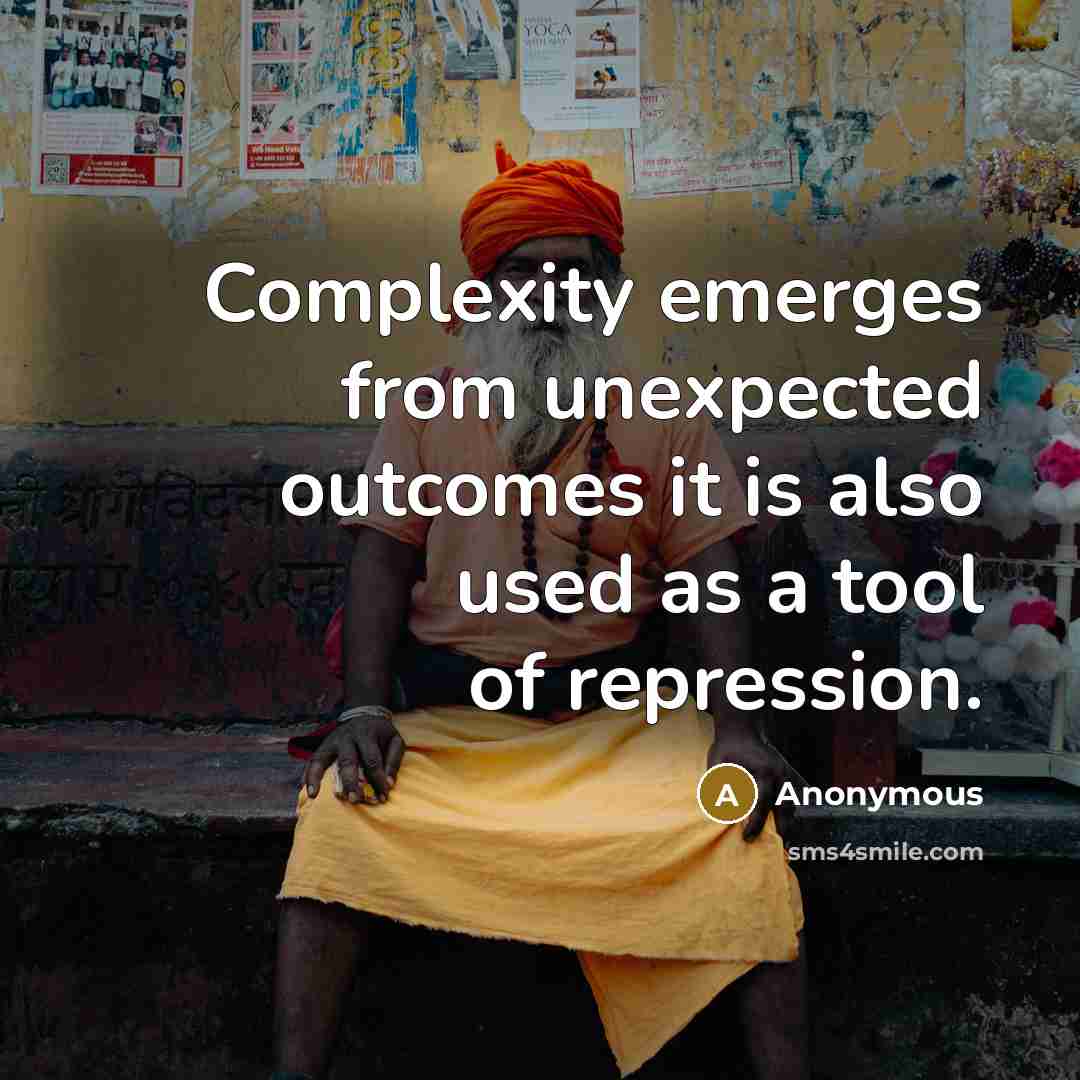 “Complexity emerges from unexpected outcomes it is also used as a tool of repression.” quote by Anonymous