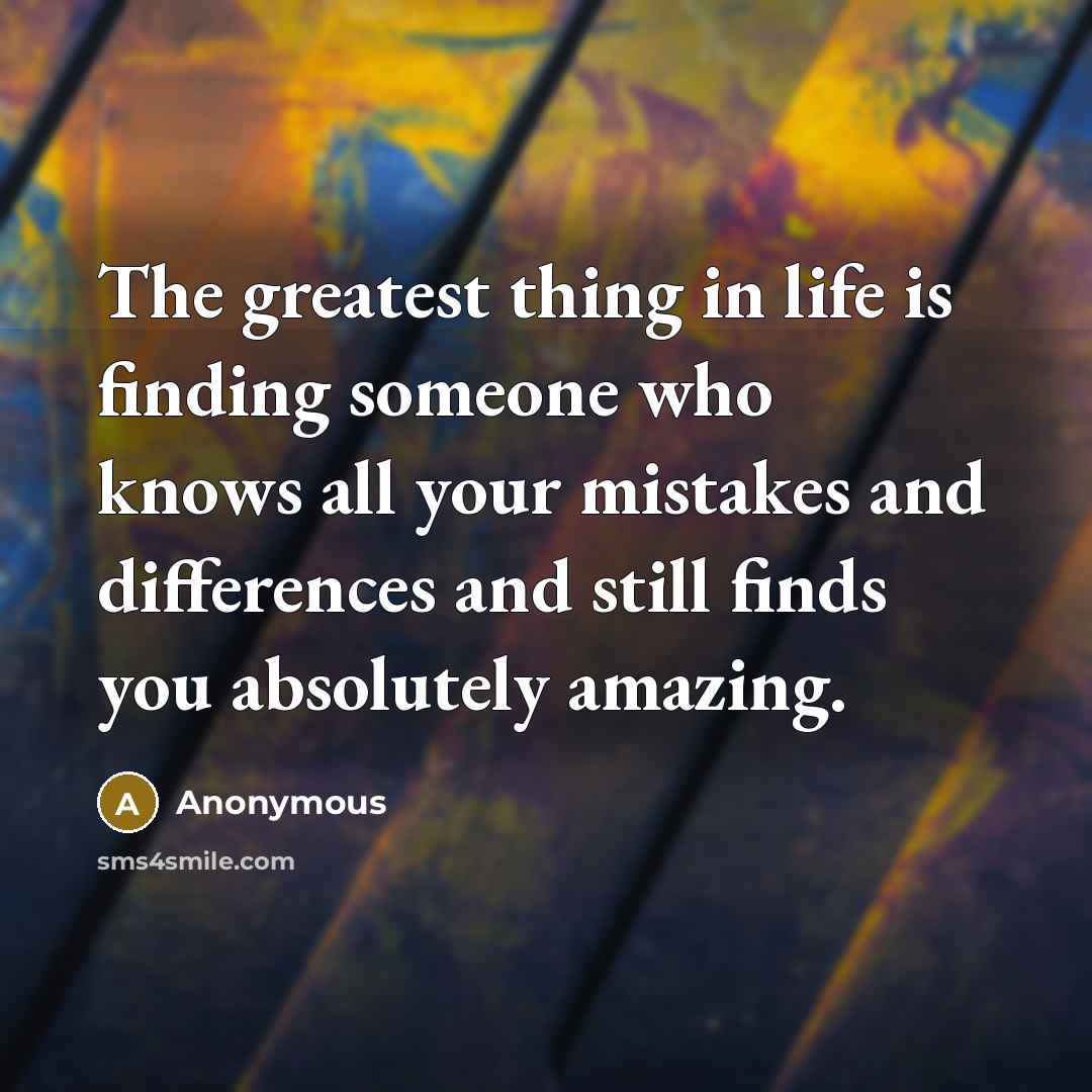 “The greatest thing in life is finding someone who knows all your mistakes and differences and still finds you absolutely amazing.” quote by Anonymous
