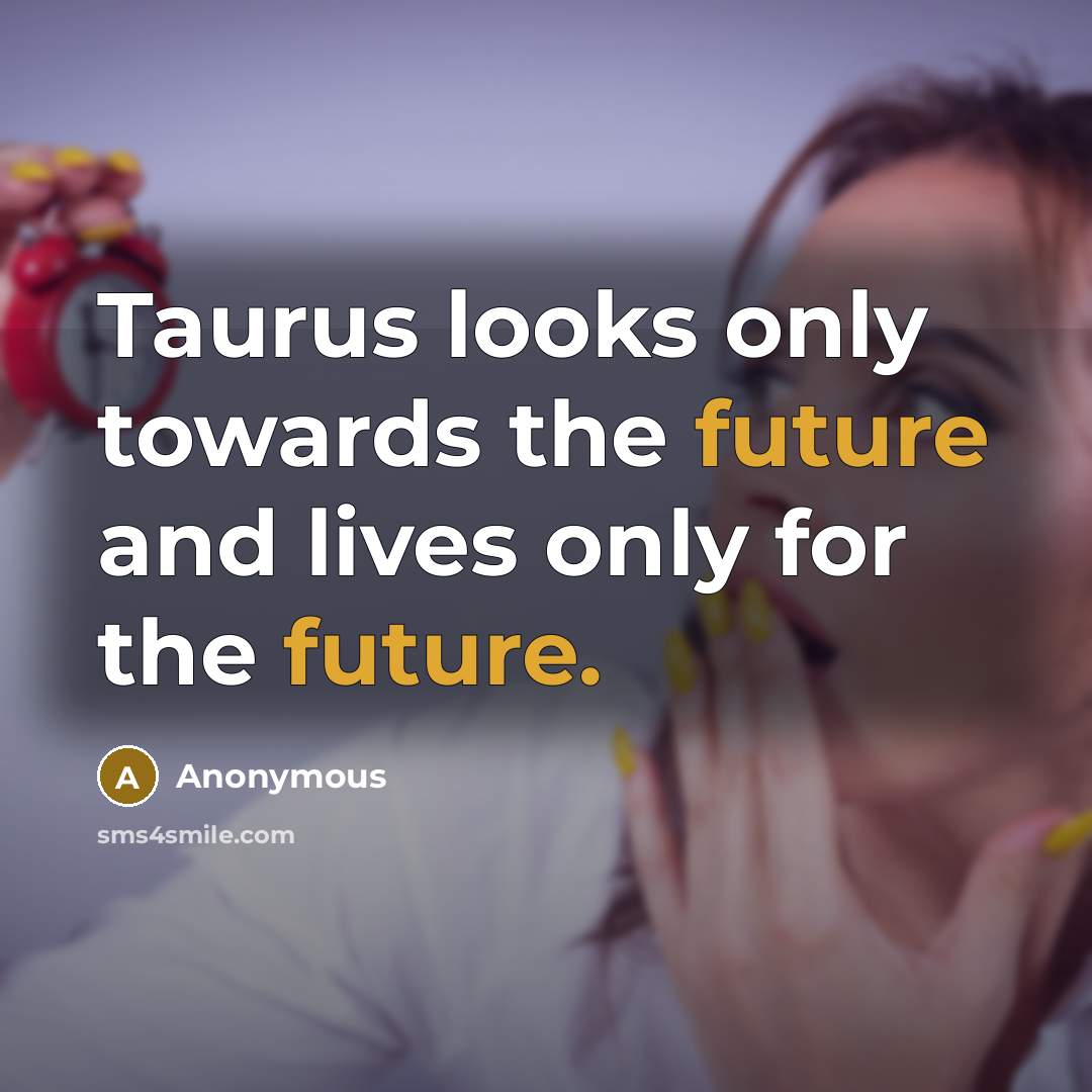 “Taurus looks only towards the future and lives only for the future.” quote by Anonymous